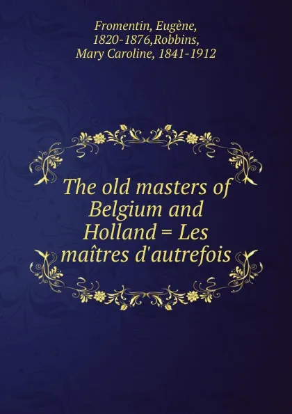 Обложка книги The old masters of Belgium and Holland, Eugène Fromentin