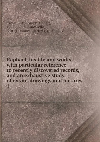 Обложка книги Raphael, his life and works. Volume 1, J. A. Crowe, G. B. Cavalcaselle