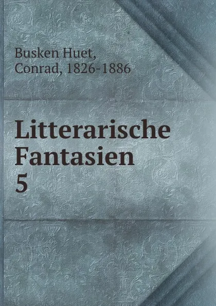 Обложка книги Litterarische Fantasien. Deel 5, Busken Huet