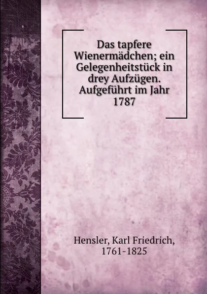 Обложка книги Das tapfere Wienermadchen, Karl Friedrich Hensler