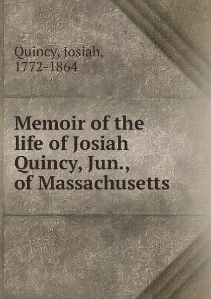 Обложка книги Memoir of the life of Josiah Quincy, Jun., of Massachusetts, Josiah Quincy