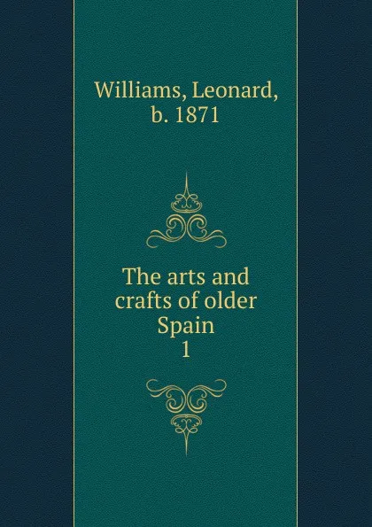 Обложка книги The arts and crafts of older Spain, Leonard Williams