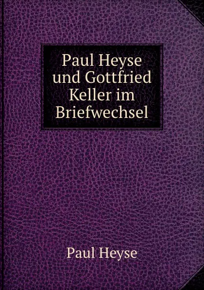 Обложка книги Paul Heyse und Gottfried Keller im Briefwechsel, Paul Heyse