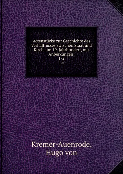 Обложка книги Actenstucke zur Geschichte des Verhaltnisses zwischen Staat und Kirche im 19. Jahrhundert, mit Anberkungen, Hugo von Kremer-Auenrode