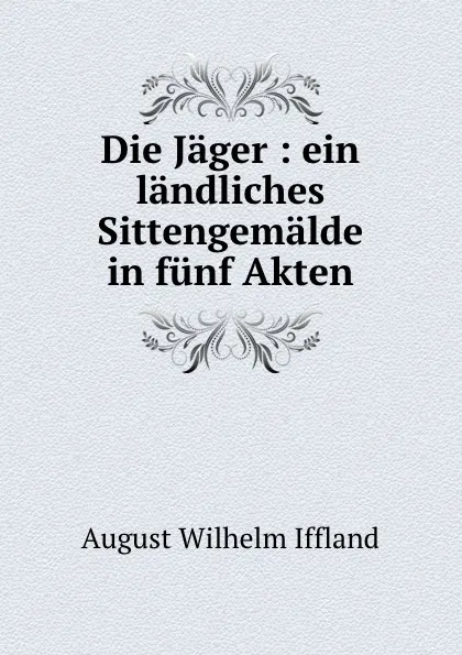 Обложка книги Die Jager, August Wilhelm Iffland