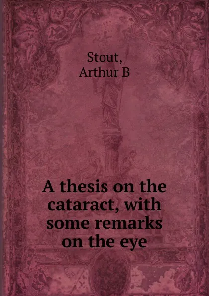 Обложка книги A thesis on the cataract, Arthur B. Stout