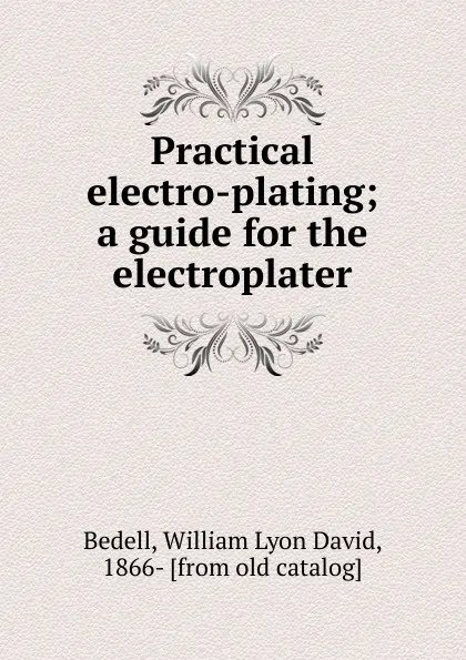 Обложка книги Practical electro-plating, William Lyon David Bedell