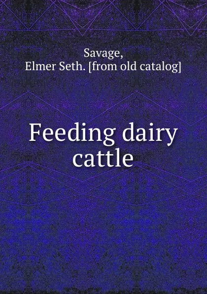 Обложка книги Feeding dairy cattle, Elmer Seth Savage