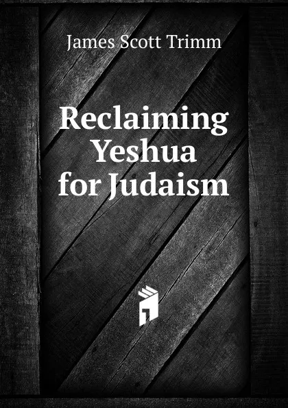 Обложка книги Reclaiming Yeshua for Judaism, James Scott Trimm