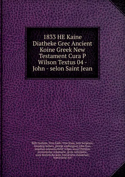 Обложка книги 1833 HE Kaine Diatheke Grec Ancient Koine Greek New Testament Cura P Wilson Textus 04 - John - selon Saint Jean, Billy Graham