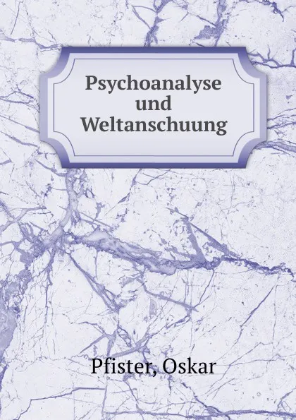 Обложка книги Psychoanalyse und Weltanschuung, Oskar Pfister