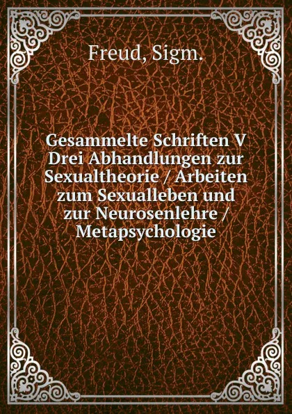 Обложка книги Gesammelte Schriften V Drei Abhandlungen zur Sexualtheorie / Arbeiten zum Sexualleben und zur Neurosenlehre / Metapsychologie, Sigmund Freud