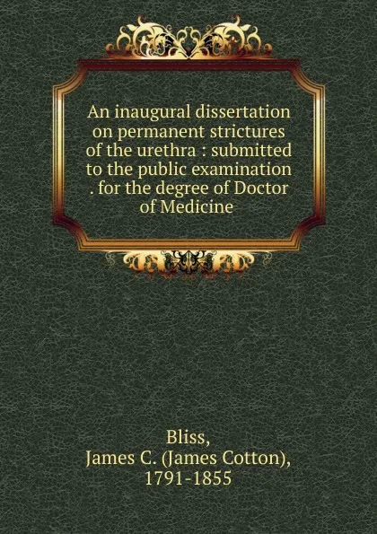 Обложка книги An inaugural dissertation on permanent strictures of the urethra, James Cotton Bliss