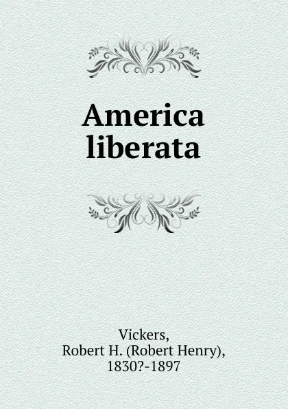 Обложка книги America liberata, Robert Henry Vickers