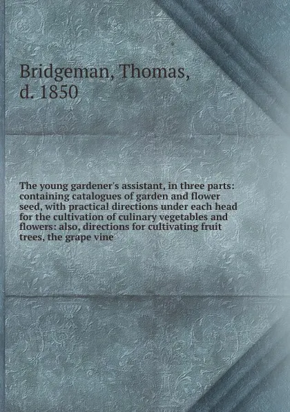 Обложка книги The young gardener.s assistant, in three parts, Thomas Bridgeman