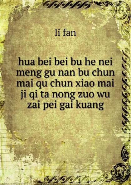 Обложка книги hua bei bei bu he nei meng gu nan bu chun mai qu chun xiao mai ji qi ta nong zuo wu zai pei gai kuang, li fan