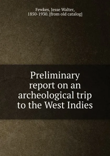 Обложка книги Preliminary report on an archeological trip to the West Indies, Fewkes Jesse Walter