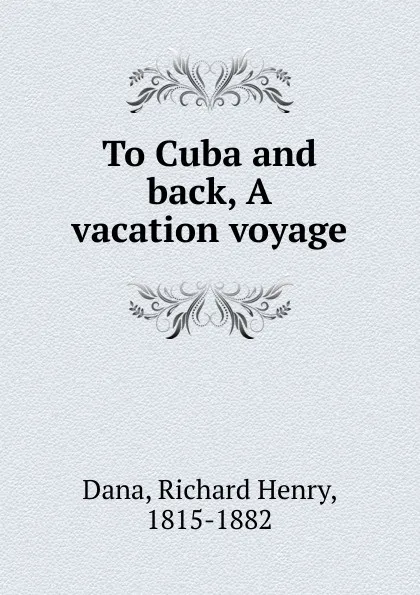 Обложка книги To Cuba and back, A vacation voyage, Richard Henry Dana