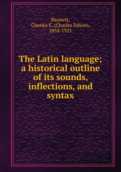 Обложка книги The Latin language, Charles Edwin Bennett