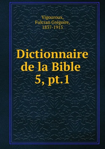 Обложка книги Dictionnaire de la Bible ., Fulcran Grégoire Vigouroux