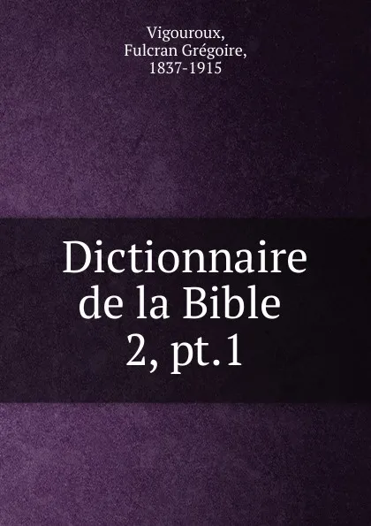 Обложка книги Dictionnaire de la Bible ., Fulcran Grégoire Vigouroux