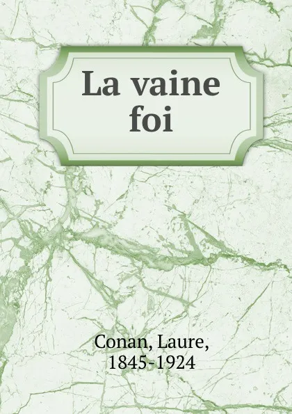 Обложка книги La vaine foi, Laure Conan