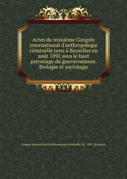 Обложка книги Actes du troisieme Congres international d.anthropologie criminelle tenu a Bruxelles en aout 1892 sous le haut patronage du gouvernement. Biologie et sociologie, 