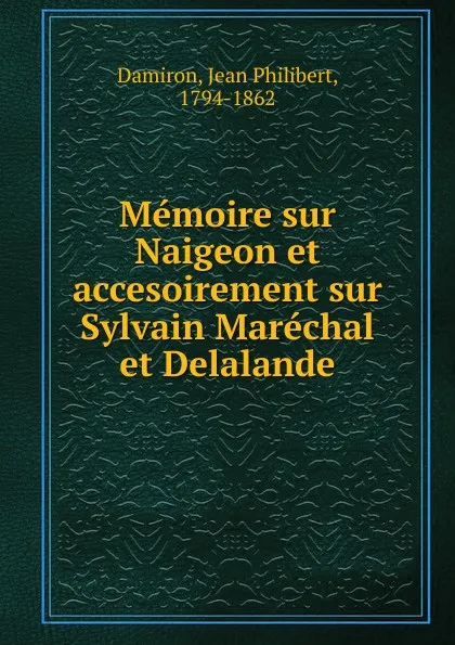 Обложка книги Memoire sur Naigeon et accesoirement sur Sylvain Marechal et Delalande, Jean Philibert Damiron