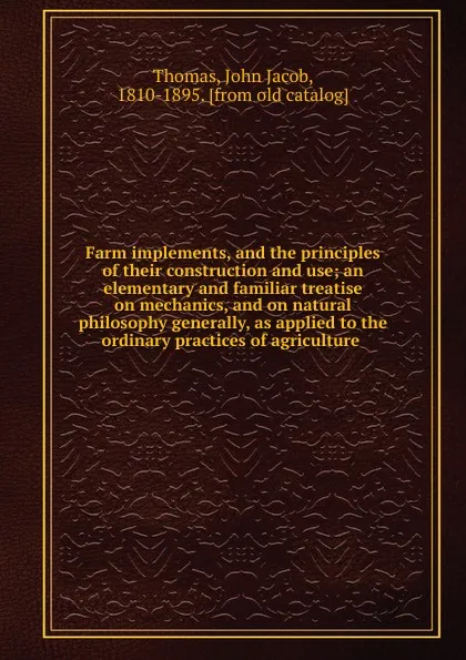 Обложка книги Farm implements, and the principles of their construction and use, John Jacob Thomas