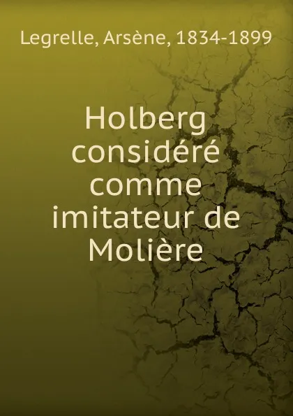 Обложка книги Holberg considere comme imitateur de Moliere, Arsène Legrelle