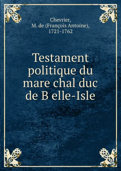 Обложка книги Testament politique du mare chal duc de B elle-Isle, François Antoine Chevrier