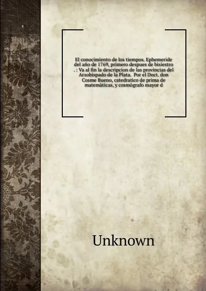 Обложка книги El conocimiento de los tiempos. Ephemeride del ano de 1769, primero despues de bisiestro ., Unknown