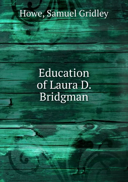 Обложка книги Education of Laura D. Bridgman, Samuel Gridley Howe