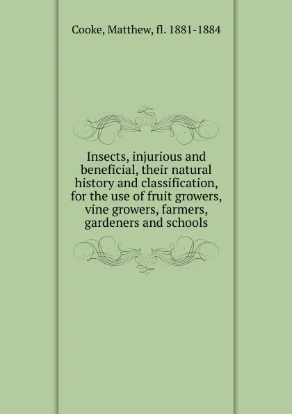 Обложка книги Insects, injurious and beneficial, their natural history and classification, for the use of fruit growers, vine growers, farmers, gardeners and schools, Matthew Cooke