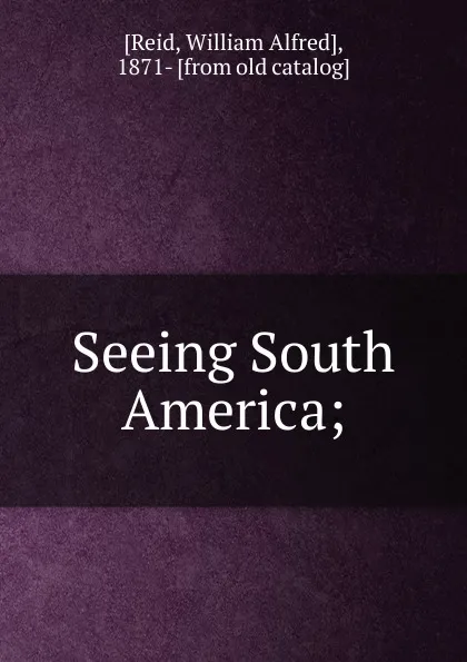 Обложка книги Seeing South America, William Alfred Reid