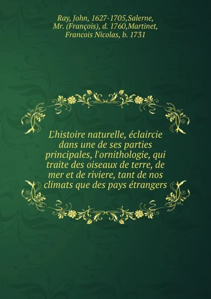 Обложка книги L.histoire naturelle, eclaircie dans une de ses parties principales, l.ornithologie, qui traite des oiseaux de terre, de mer et de riviere, tant de nos climats que des pays etrangers, John Ray