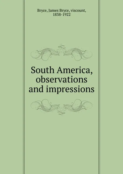 Обложка книги South America, observations and impressions, Bryce Viscount James