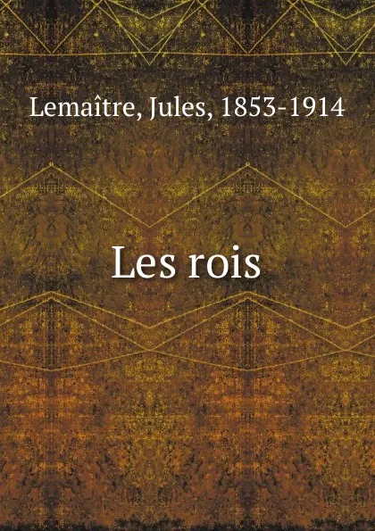 Обложка книги Les rois, Jules Lemaitre