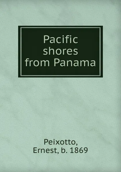 Обложка книги Pacific shores from Panama, Ernest Peixotto