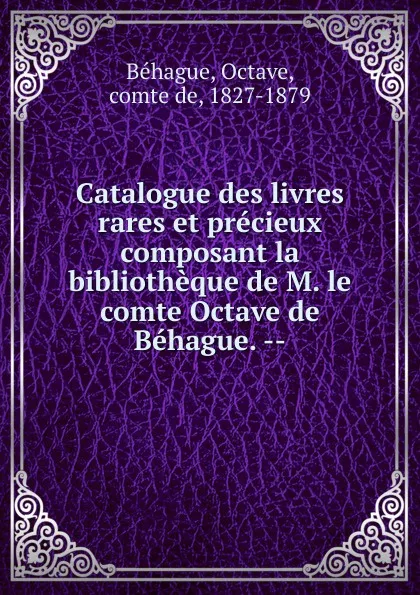 Обложка книги Catalogue des livres rares et precieux composant la bibliotheque de M. le comte Octave de Behague., Octave Béhague