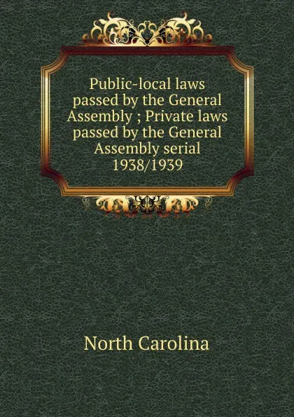 Обложка книги Public-local laws passed by the General Assembly, North Carolina