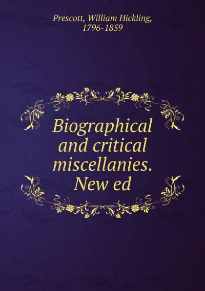 Обложка книги Biographical and critical miscellanies. New ed., William H. Prescott