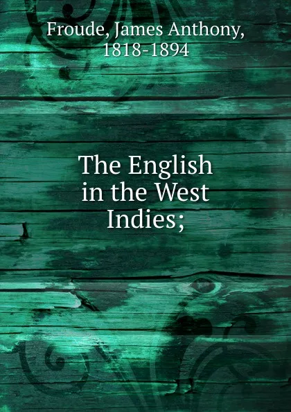 Обложка книги The English in the West Indies, James Anthony Froude