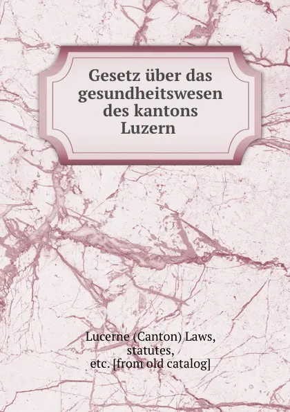 Обложка книги Gesetz uber das gesundheitswesen des kantons Luzern, Canton Laws