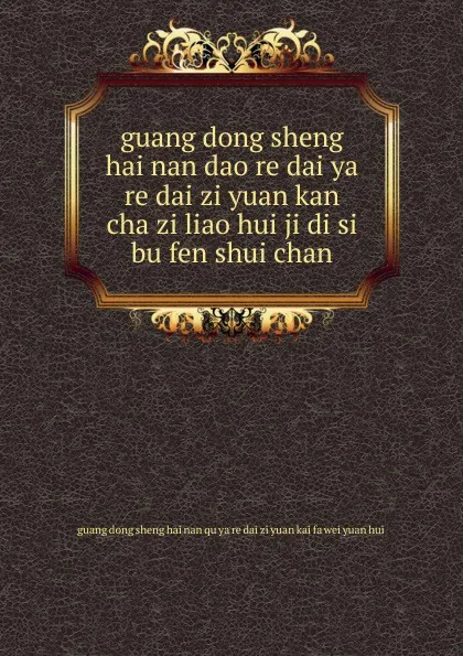 Обложка книги guang dong sheng hai nan dao re dai ya re dai zi yuan kan cha zi liao hui ji di si bu fen shui chan, 