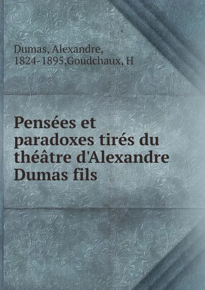 Обложка книги Pensees et paradoxes tires du theatre d.Alexandre Dumas fils, Alexandre Dumas