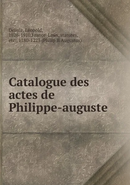 Обложка книги Catalogue des actes de Philippe-auguste, Delisle Léopold