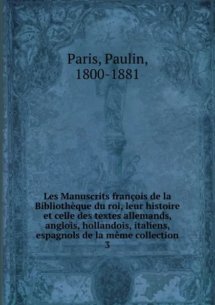 Обложка книги Les Manuscrits francois de la Bibliotheque du roi, leur histoire et celle des textes allemands, anglois, hollandois, italiens, espagnols de la meme collection, Paulin Paris