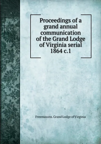 Обложка книги Proceedings of a grand annual communication of the Grand Lodge of Virginia serial, Freemasons. Grand Lodge of Virginia