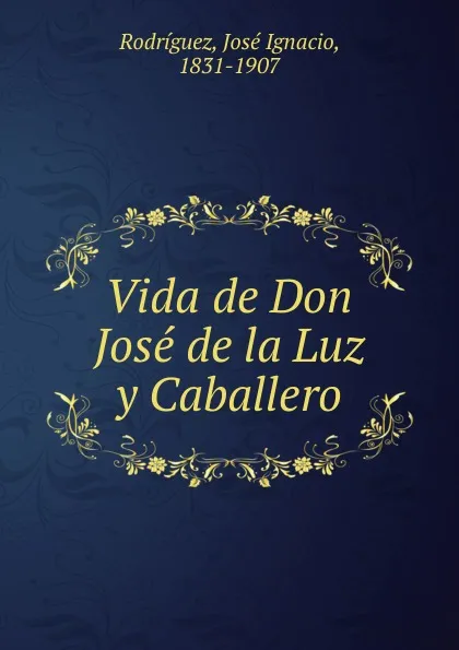 Обложка книги Vida de Don Jose de la Luz y Caballero, José Ignacio Rodríguez